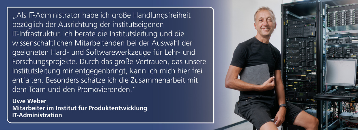 Uwe Weber, Institut für Produktentwicklung:  "Als IT-Administrator habe ich große Handlungsfreiheit bezüglich der Ausrichtung der institutseigenen IT-Infrastruktur."